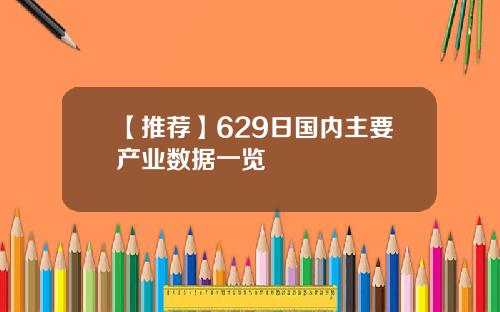 【推荐】629日国内主要产业数据一览