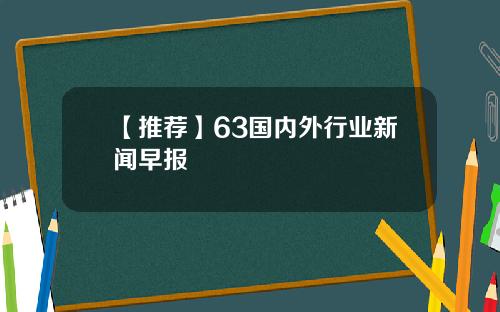 【推荐】63国内外行业新闻早报