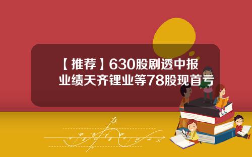 【推荐】630股剧透中报业绩天齐锂业等78股现首亏