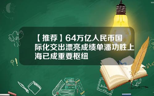 【推荐】64万亿人民币国际化交出漂亮成绩单潘功胜上海已成重要枢纽