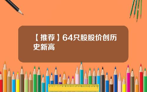 【推荐】64只股股价创历史新高