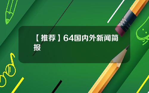 【推荐】64国内外新闻简报