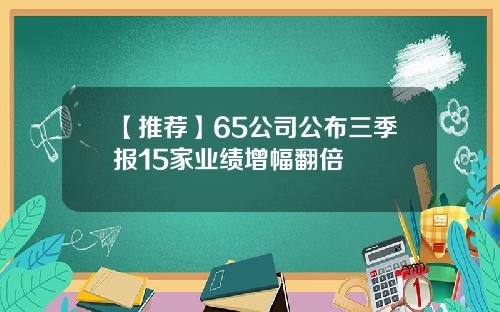 【推荐】65公司公布三季报15家业绩增幅翻倍