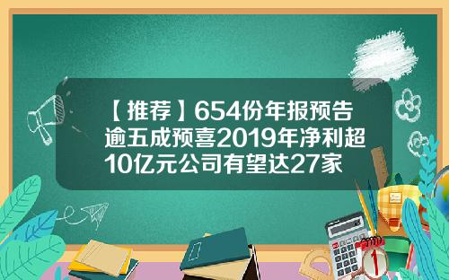 【推荐】654份年报预告逾五成预喜2019年净利超10亿元公司有望达27家