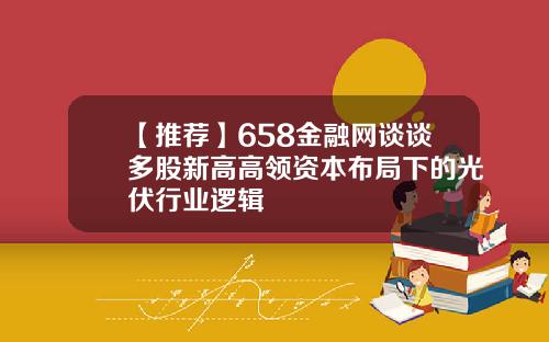 【推荐】658金融网谈谈多股新高高领资本布局下的光伏行业逻辑
