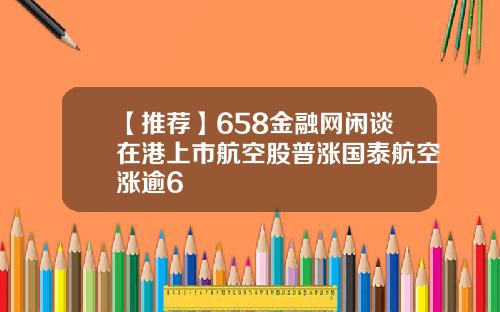 【推荐】658金融网闲谈在港上市航空股普涨国泰航空涨逾6