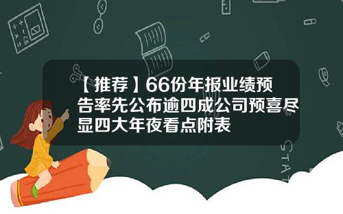 【推荐】66份年报业绩预告率先公布逾四成公司预喜尽显四大年夜看点附表