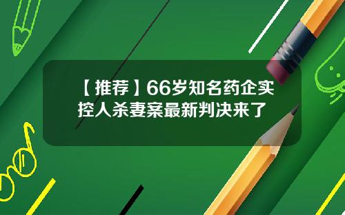 【推荐】66岁知名药企实控人杀妻案最新判决来了
