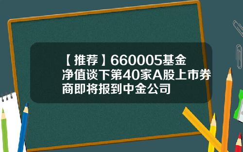 【推荐】660005基金净值谈下第40家A股上市券商即将报到中金公司