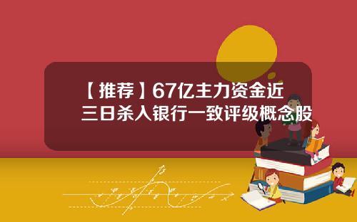 【推荐】67亿主力资金近三日杀入银行一致评级概念股