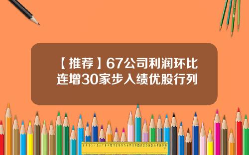 【推荐】67公司利润环比连增30家步入绩优股行列