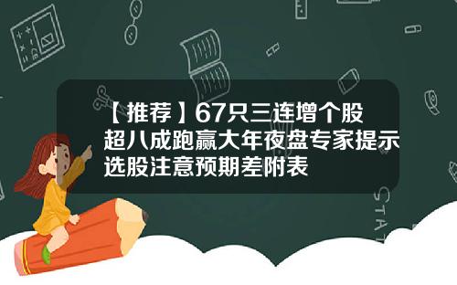 【推荐】67只三连增个股超八成跑赢大年夜盘专家提示选股注意预期差附表