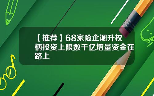 【推荐】68家险企调升权柄投资上限数千亿增量资金在路上