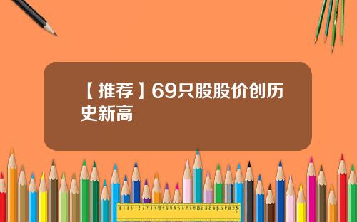 【推荐】69只股股价创历史新高