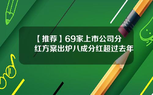 【推荐】69家上市公司分红方案出炉八成分红超过去年