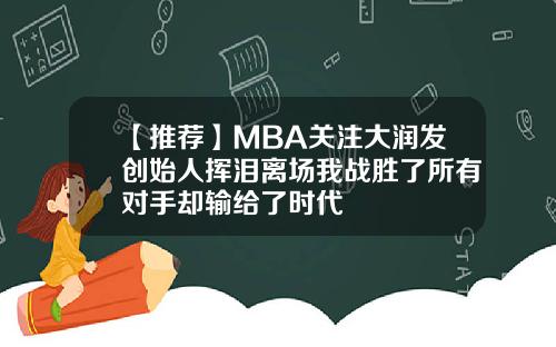 【推荐】MBA关注大润发创始人挥泪离场我战胜了所有对手却输给了时代