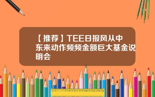 【推荐】TEE日报风从中东来动作频频金额巨大基金说明会