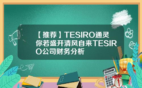 【推荐】TESIRO通灵你若盛开清风自来TESIRO公司财务分析