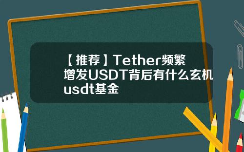 【推荐】Tether频繁增发USDT背后有什么玄机usdt基金
