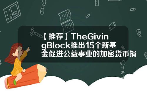 【推荐】TheGivingBlock推出15个新基金促进公益事业的加密货币捐赠公益基金名称