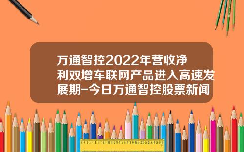 万通智控2022年营收净利双增车联网产品进入高速发展期-今日万通智控股票新闻资讯【新闻】.
