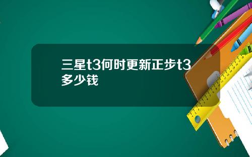 三星t3何时更新正步t3多少钱