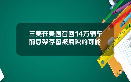三菱在美国召回14万辆车前悬架存留被腐蚀的可能