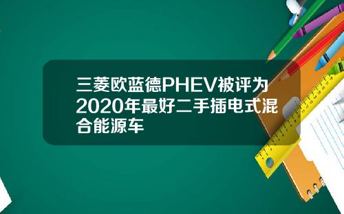 三菱欧蓝德PHEV被评为2020年最好二手插电式混合能源车