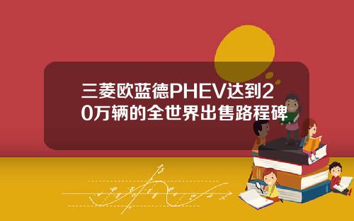 三菱欧蓝德PHEV达到20万辆的全世界出售路程碑