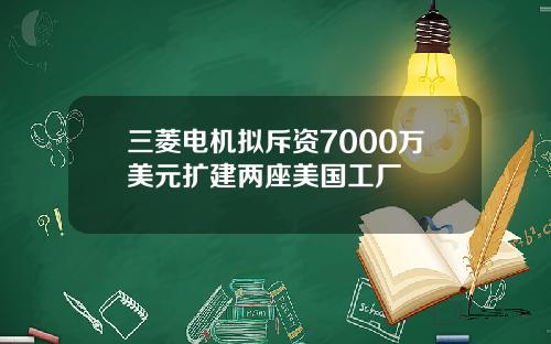 三菱电机拟斥资7000万美元扩建两座美国工厂