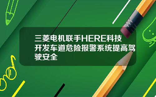 三菱电机联手HERE科技开发车道危险报警系统提高驾驶安全