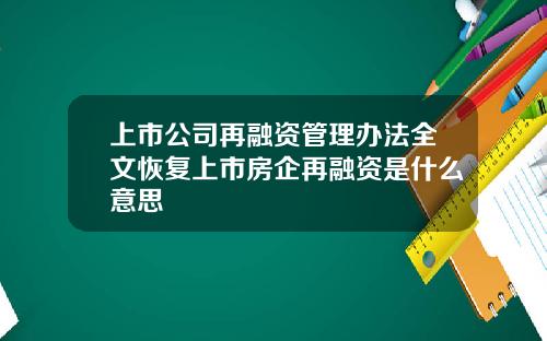 上市公司再融资管理办法全文恢复上市房企再融资是什么意思