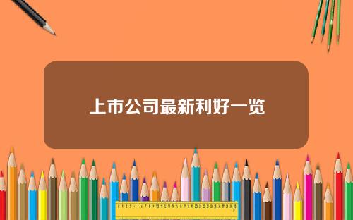 上市公司最新利好一览