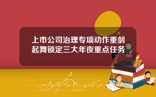 上市公司治理专项动作重剑起舞锁定三大年夜重点任务