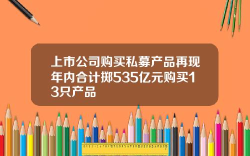 上市公司购买私募产品再现年内合计掷535亿元购买13只产品
