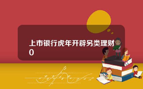 上市银行虎年开辟另类理财0