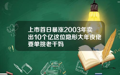 上市首日暴涨2003年卖出10个亿这位隐形大年夜佬要单挑老干妈