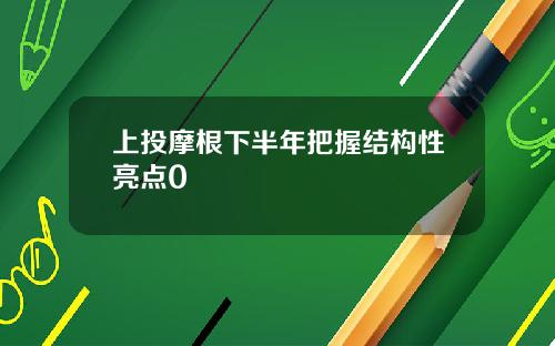 上投摩根下半年把握结构性亮点0