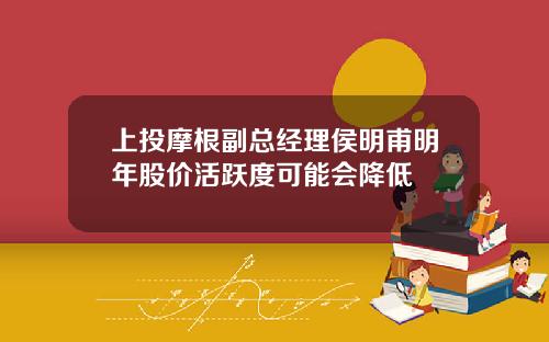 上投摩根副总经理侯明甫明年股价活跃度可能会降低