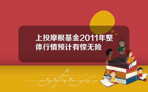 上投摩根基金2011年整体行情预计有惊无险