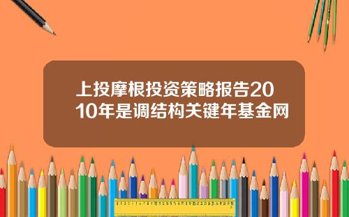 上投摩根投资策略报告2010年是调结构关键年基金网