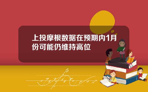 上投摩根数据在预期内1月份可能仍维持高位