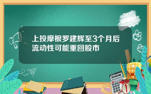 上投摩根罗建辉至3个月后流动性可能重回股市