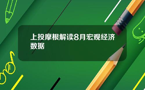 上投摩根解读8月宏观经济数据