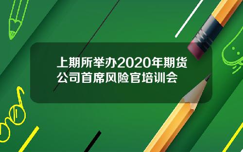 上期所举办2020年期货公司首席风险官培训会