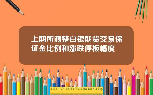 上期所调整白银期货交易保证金比例和涨跌停板幅度