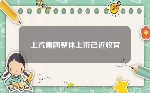 上汽集团整体上市已近收官