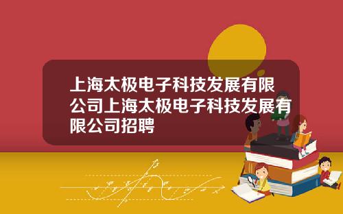 上海太极电子科技发展有限公司上海太极电子科技发展有限公司招聘