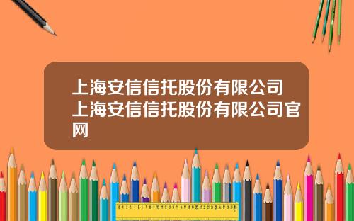 上海安信信托股份有限公司上海安信信托股份有限公司官网