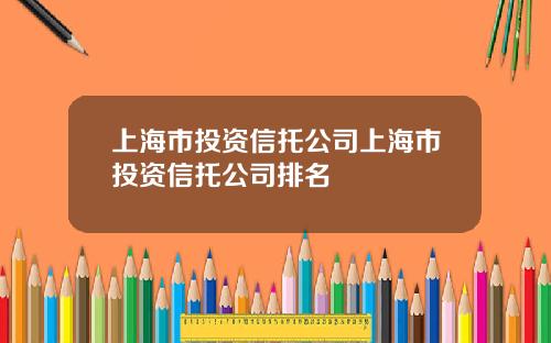 上海市投资信托公司上海市投资信托公司排名